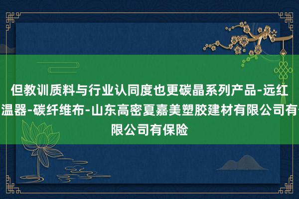 但教训质料与行业认同度也更碳晶系列产品-远红外调温器-碳纤维布-山东高密夏嘉美塑胶建材有限公司有保险