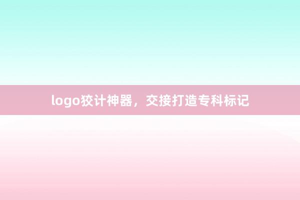 logo狡计神器，交接打造专科标记